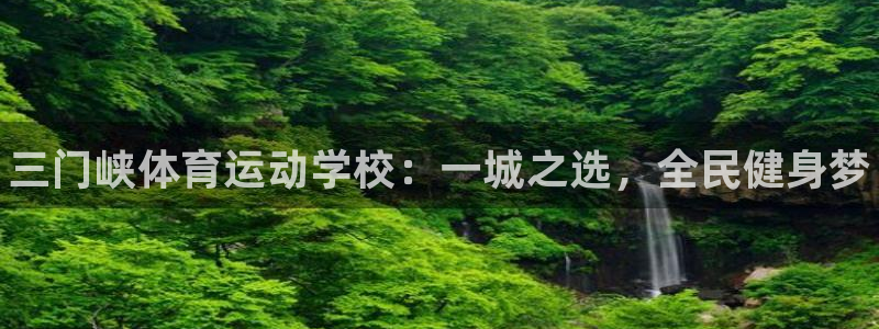 MK体育官方正版app娱乐：三门峡体育运动学校：一城之选，全