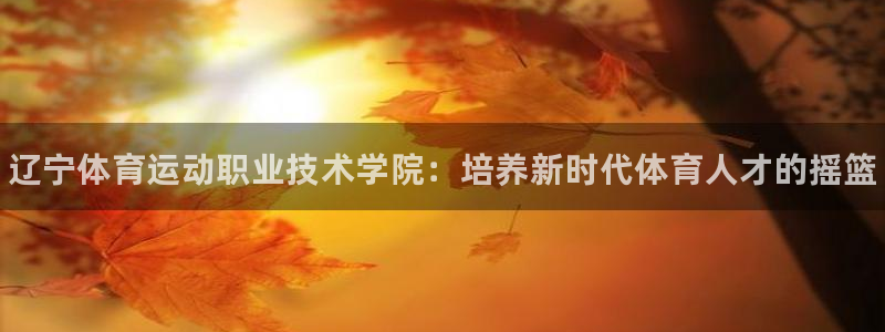 MK体育官网下载注册：辽宁体育运动职业技术学院：培养