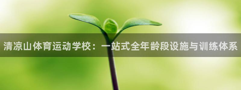 MK体育官方正版app集团官网首页：清凉山体育运动学校：一站