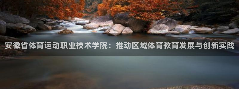 MK体育官方正版app科技：安徽省体育运动职业技术学院：推动