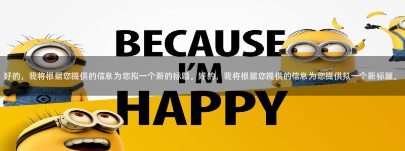 MK体育官方正版app娱乐代理怎么样：好的，我将根据