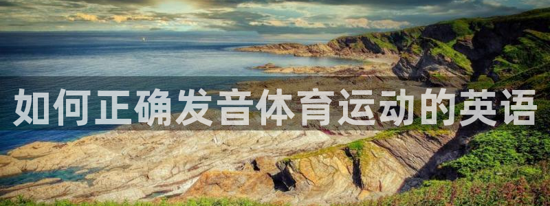 MK体育官方正版app集团官网网址：如何正确发音体育