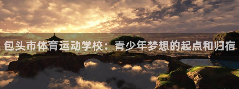 MK体育官方正版app代理：包头市体育运动学校：青少
