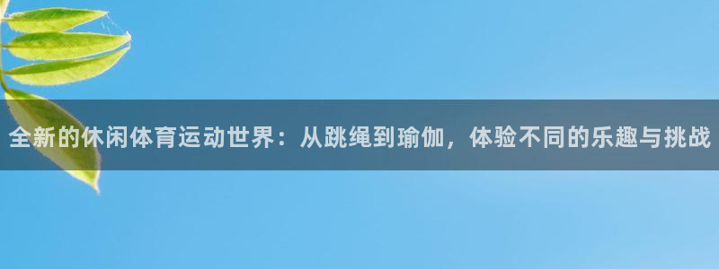MK体育官方正版app娱乐平台：全新的休闲体育运动世