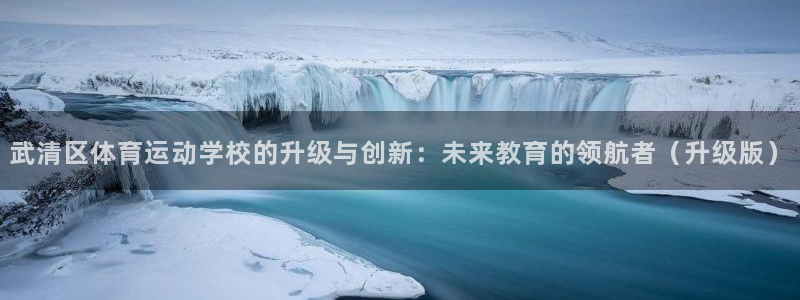 MK体育官方正版app科技：武清区体育运动学校的升级与创新：