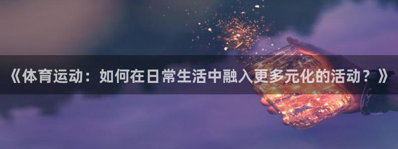MK体育官方正版app官方：《体育运动：如何在日常生