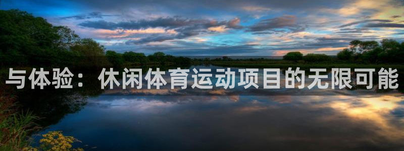 MK体育官方正版app官网：与体验：休闲体育运动项目的无限可