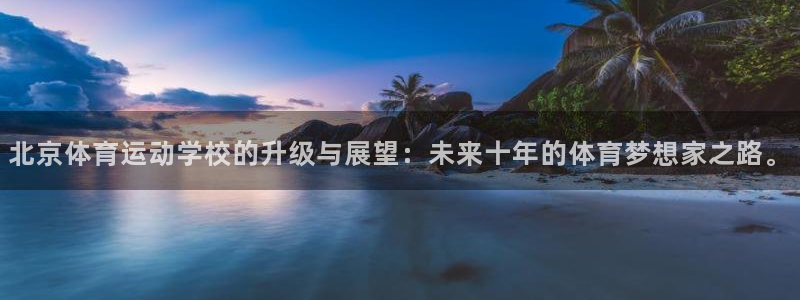 MK体育官方正版app娱乐首页官网下载：北京体育运动学校的升